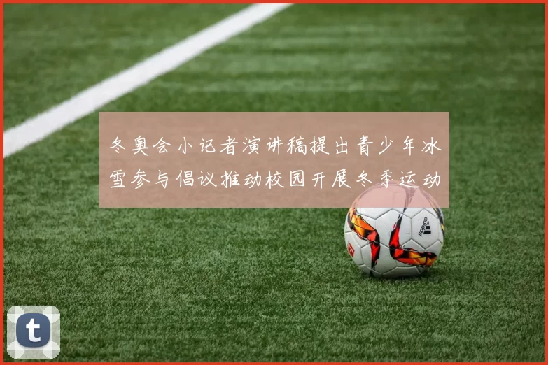 冬奥会小记者演讲稿提出青少年冰雪参与倡议推动校园开展冬季运动项目