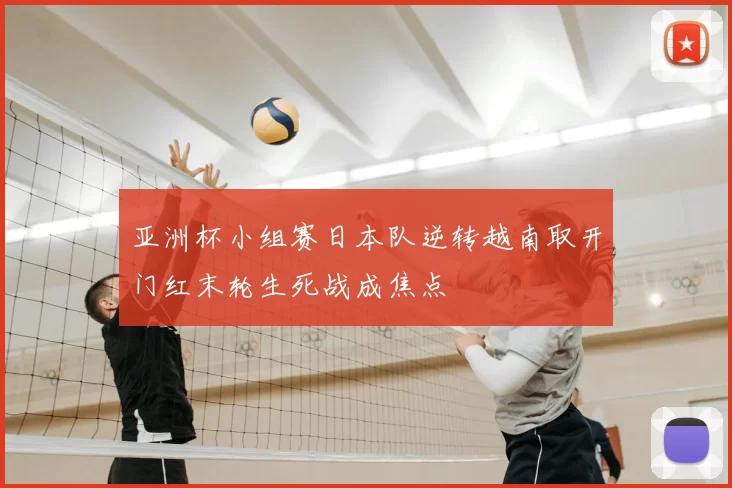 亚洲杯小组赛日本队逆转越南取开门红末轮生死战成焦点