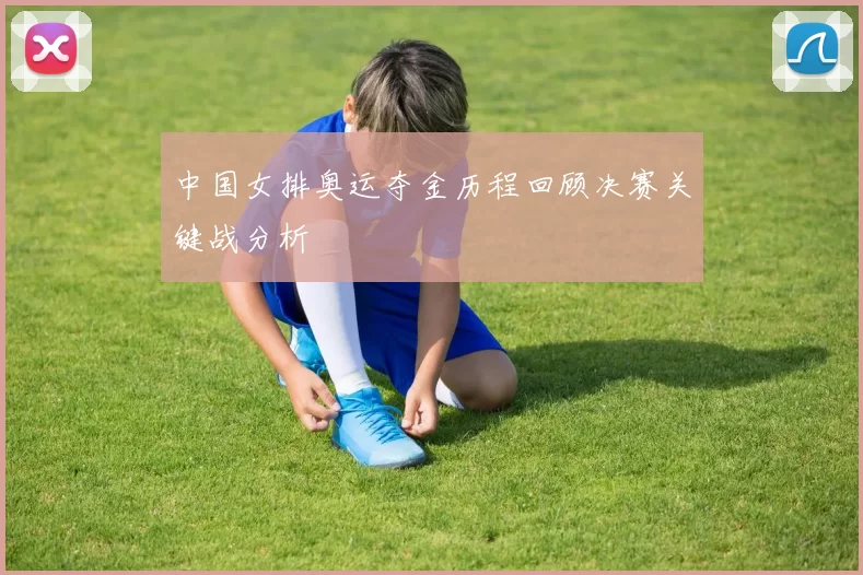 中国女排奥运夺金历程回顾决赛关键战分析