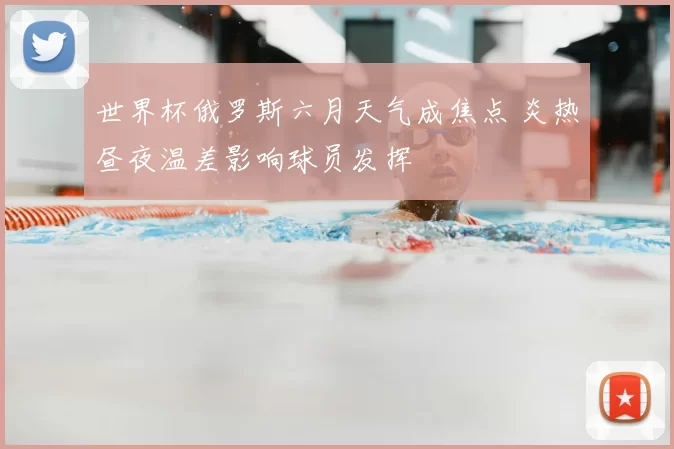 世界杯俄罗斯六月天气成焦点 炎热昼夜温差影响球员发挥