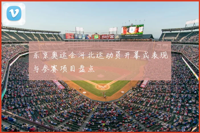 东京奥运会河北运动员开幕式表现与参赛项目盘点