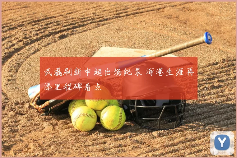 武磊刷新中超出场纪录 海港生涯再添里程碑看点