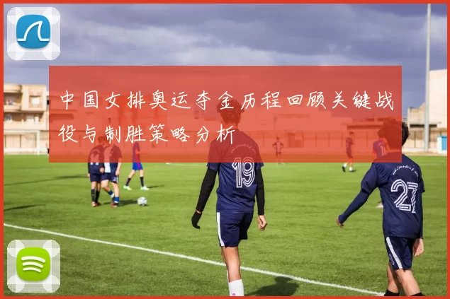 中国女排奥运夺金历程回顾关键战役与制胜策略分析