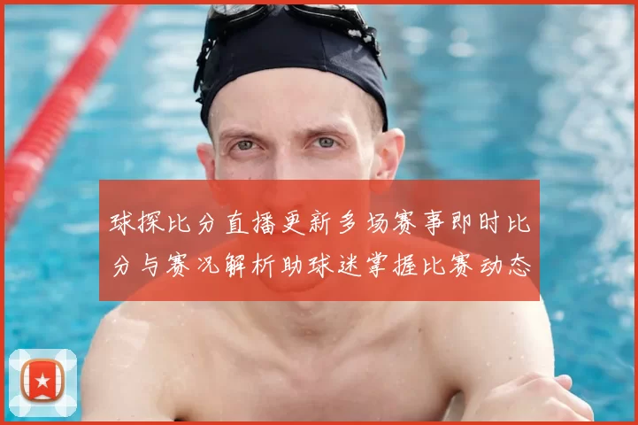 球探比分直播更新多场赛事即时比分与赛况解析助球迷掌握比赛动态