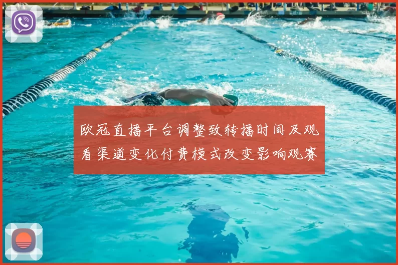 欧冠直播平台调整致转播时间及观看渠道变化付费模式改变影响观赛体验