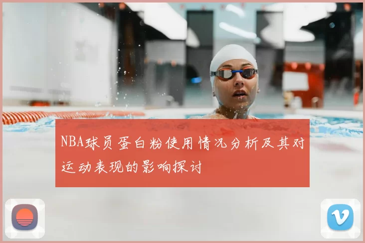 NBA球员蛋白粉使用情况分析及其对运动表现的影响探讨