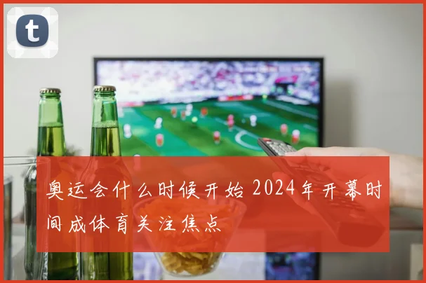奥运会什么时候开始 2024年开幕时间成体育关注焦点