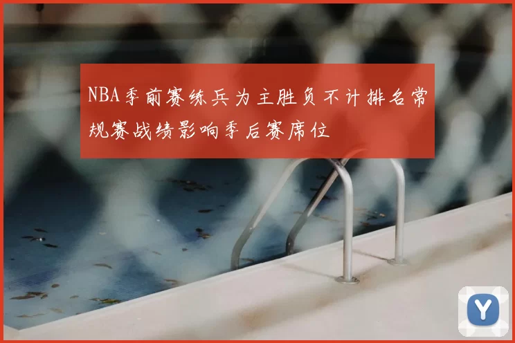 NBA季前赛练兵为主胜负不计排名常规赛战绩影响季后赛席位