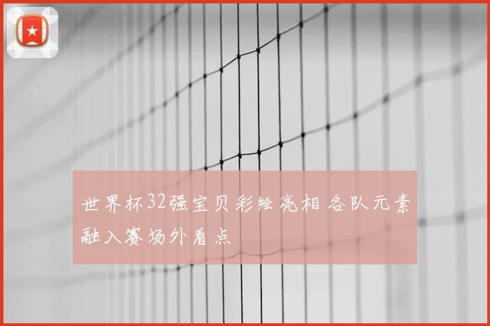 世界杯32强宝贝彩绘亮相 各队元素融入赛场外看点