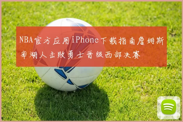 NBA官方应用iPhone下载指南詹姆斯率湖人击败勇士晋级西部决赛