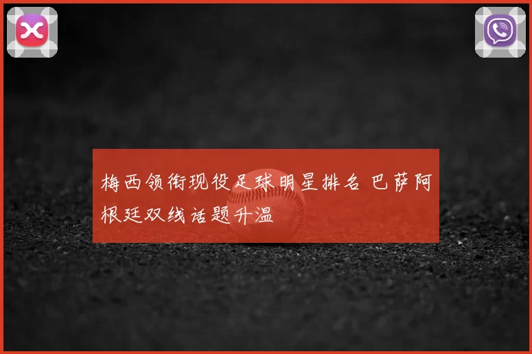 梅西领衔现役足球明星排名 巴萨阿根廷双线话题升温