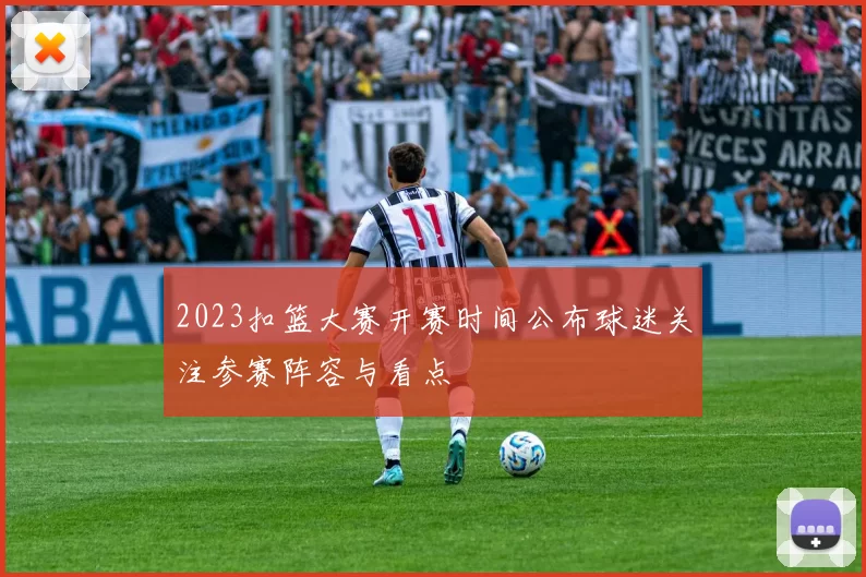 2023扣篮大赛开赛时间公布球迷关注参赛阵容与看点