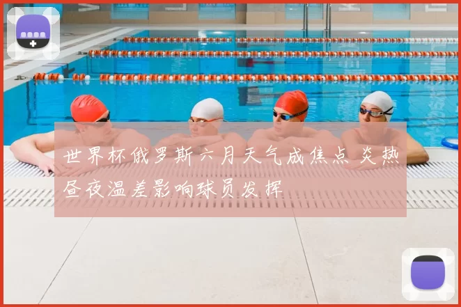 世界杯俄罗斯六月天气成焦点 炎热昼夜温差影响球员发挥