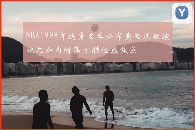 NBA1998年选秀名单公布奥洛沃坎迪状元加内特第十顺位成焦点