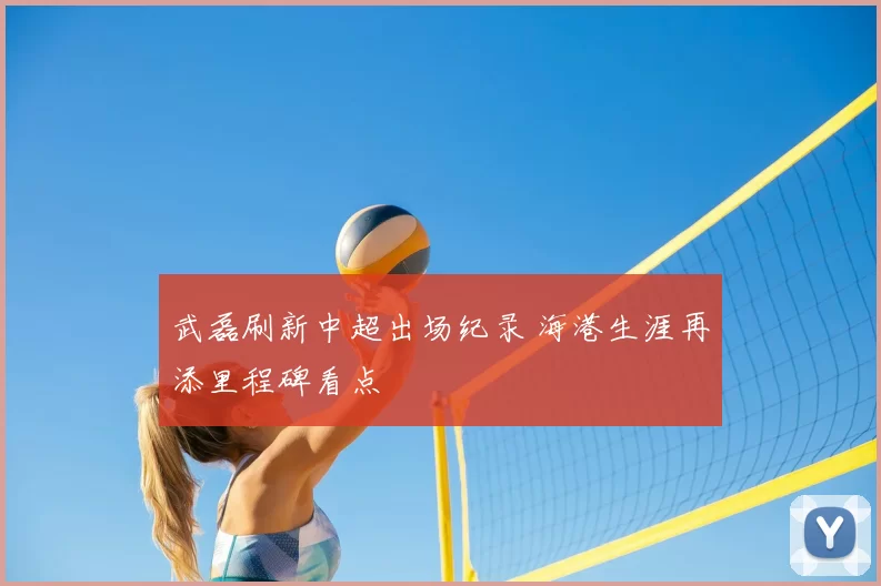 武磊刷新中超出场纪录 海港生涯再添里程碑看点