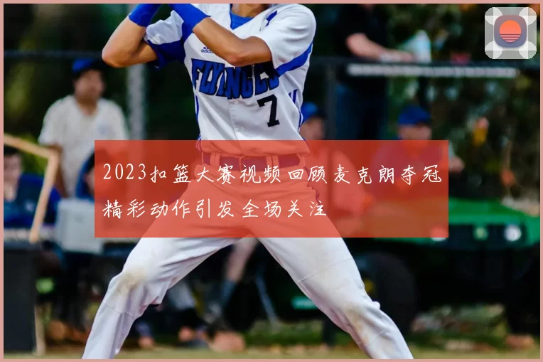 2023扣篮大赛视频回顾麦克朗夺冠精彩动作引发全场关注