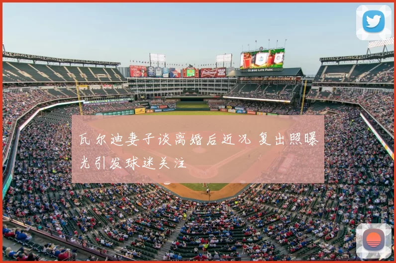 瓦尔迪妻子谈离婚后近况 复出照曝光引发球迷关注