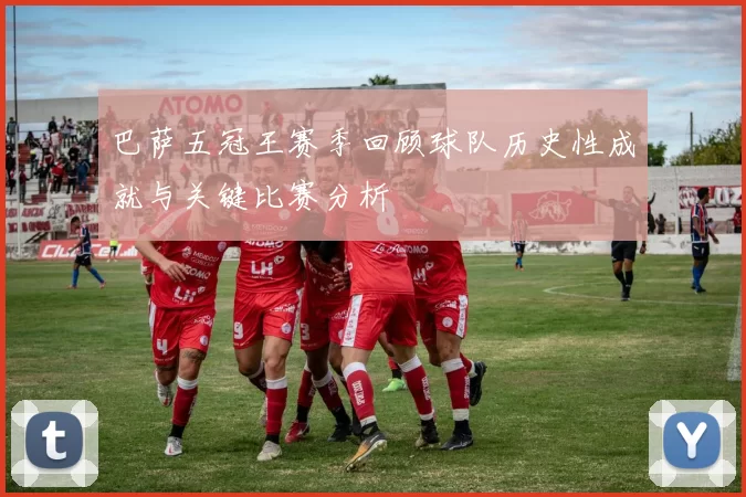 巴萨五冠王赛季回顾球队历史性成就与关键比赛分析