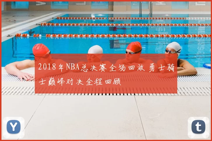 2018年NBA总决赛全场回放 勇士骑士巅峰对决全程回顾