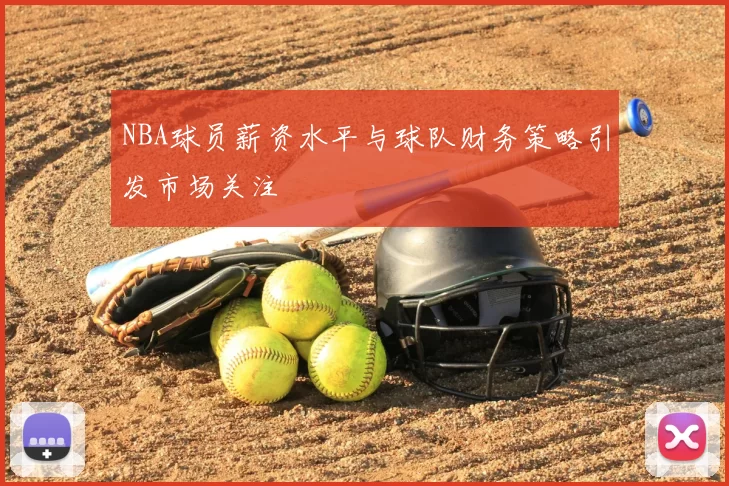 NBA球员薪资水平与球队财务策略引发市场关注