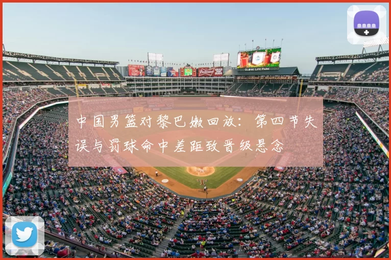 中国男篮对黎巴嫩回放：第四节失误与罚球命中差距致晋级悬念