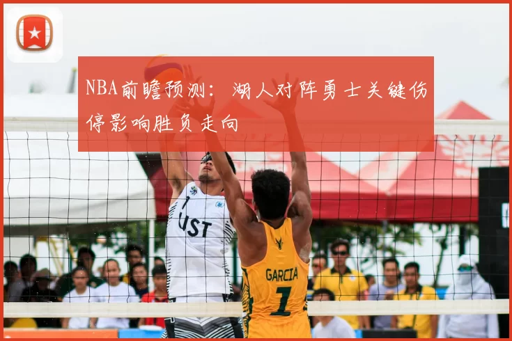 NBA前瞻预测：湖人对阵勇士关键伤停影响胜负走向