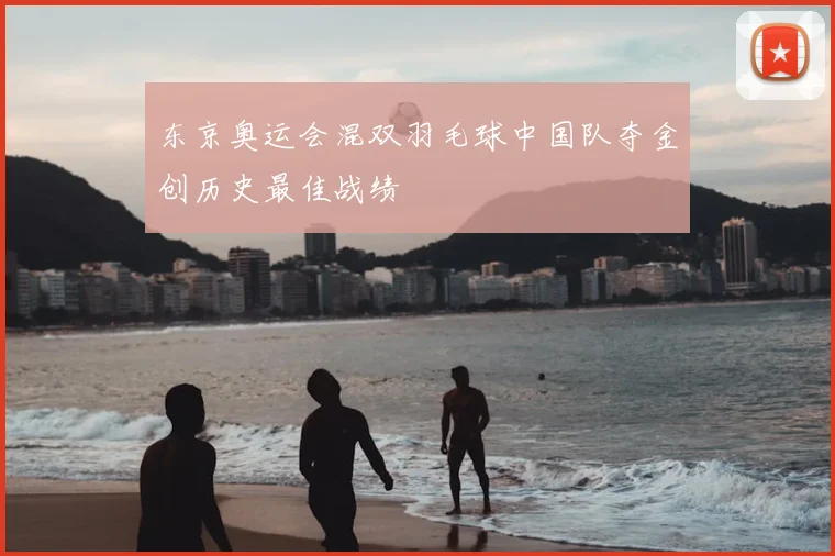 东京奥运会混双羽毛球中国队夺金创历史最佳战绩