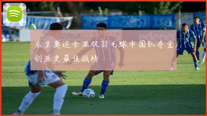 东京奥运会混双羽毛球中国队夺金创历史最佳战绩