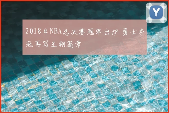 2018年NBA总决赛冠军出炉 勇士夺冠再写王朝篇章