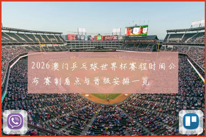 2026澳门乒乓球世界杯赛程时间公布 赛制看点与晋级安排一览